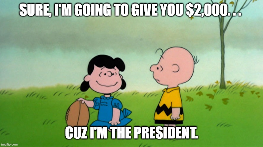 I'll give ya $2000 | SURE, I'M GOING TO GIVE YOU $2,000. . . CUZ I'M THE PRESIDENT. | image tagged in lucy with football,stimulus | made w/ Imgflip meme maker