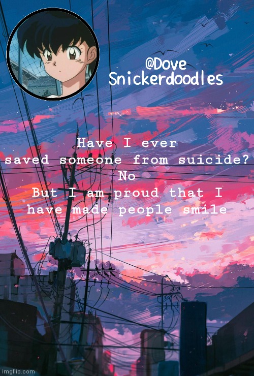Announcement | Have I ever saved someone from suicide?
No
But I am proud that I have made people smile | image tagged in announcement | made w/ Imgflip meme maker