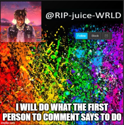 I WILL DO WHAT THE FIRST PERSON TO COMMENT SAYS TO DO | image tagged in juice | made w/ Imgflip meme maker