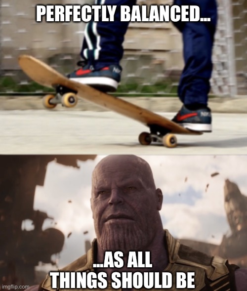 Thanos manual skating | PERFECTLY BALANCED... ...AS ALL THINGS SHOULD BE | image tagged in thanos manual skating | made w/ Imgflip meme maker