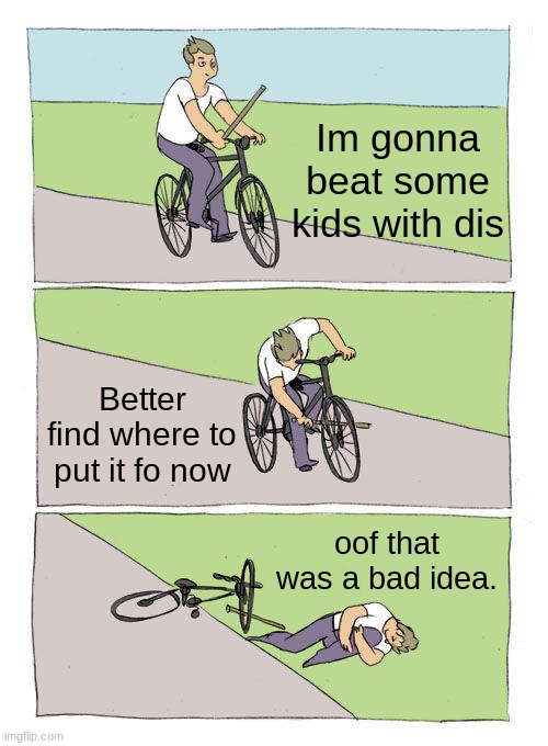 BaD iDeA | Im gonna beat some kids with dis; Better find where to put it fo now; oof that was a bad idea. | image tagged in memes,bike fall | made w/ Imgflip meme maker