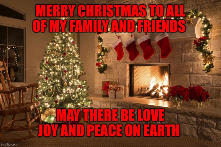 Christmas | MERRY CHRISTMAS TO ALL OF MY FAMILY AND FRIENDS; MAY THERE BE LOVE JOY AND PEACE ON EARTH | image tagged in christmas | made w/ Imgflip meme maker