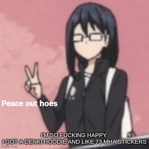 I'm so fucking happy oml- | I'M SO FUCKING HAPPY 
I GOT A DENKI HOODIE AND LIKE 73 MHA STICKERS | image tagged in peace out hoes | made w/ Imgflip meme maker
