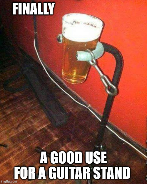 FINALLY; A GOOD USE FOR A GUITAR STAND | image tagged in guitar stand drink holder | made w/ Imgflip meme maker