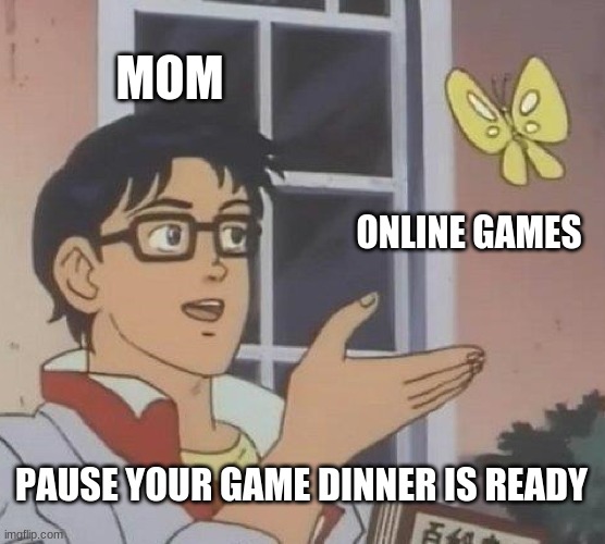 Is This A Pigeon | MOM; ONLINE GAMES; PAUSE YOUR GAME DINNER IS READY | image tagged in memes,is this a pigeon | made w/ Imgflip meme maker