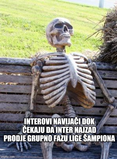 INTEROVI NAVIJAČI DOK ČEKAJU DA INTER NAJZAD PRODJE GRUPNO FAZU LIGE ŠAMPIONA | image tagged in memes,waiting skeleton | made w/ Imgflip meme maker