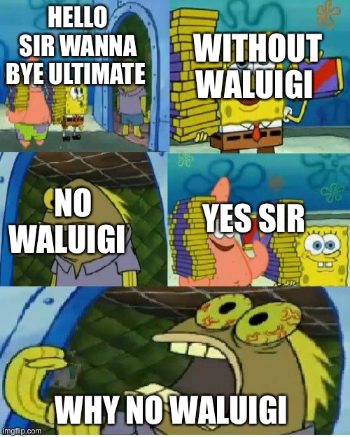Chocolate Spongebob Meme | HELLO SIR WANNA BYE ULTIMATE; WITHOUT WALUIGI; YES SIR; NO WALUIGI; WHY NO WALUIGI | image tagged in memes,chocolate spongebob | made w/ Imgflip meme maker