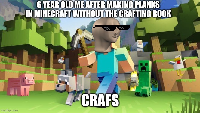 Crafs | 6 YEAR OLD ME AFTER MAKING PLANKS IN MINECRAFT WITHOUT THE CRAFTING BOOK; CRAFS | image tagged in minecraft,meme man | made w/ Imgflip meme maker