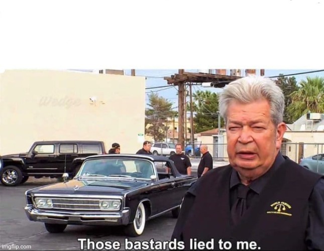 Those bastards lied to me | image tagged in those bastards lied to me | made w/ Imgflip meme maker