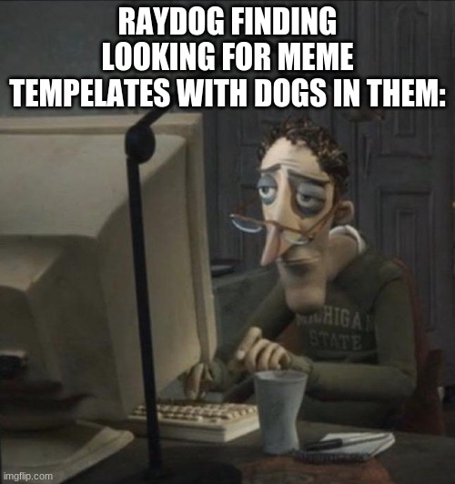 raydog, why do you have so many? | RAYDOG FINDING LOOKING FOR MEME TEMPELATES WITH DOGS IN THEM: | image tagged in coraline dad,raydog,raydog for president,raydog 10 million point matrix icon | made w/ Imgflip meme maker