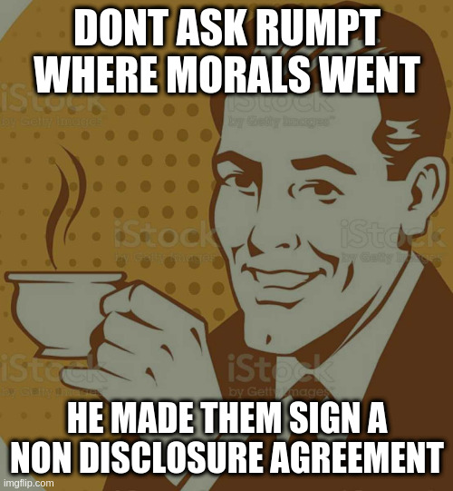 Mug Approval | DONT ASK RUMPT WHERE MORALS WENT; HE MADE THEM SIGN A NON DISCLOSURE AGREEMENT | image tagged in mug approval | made w/ Imgflip meme maker