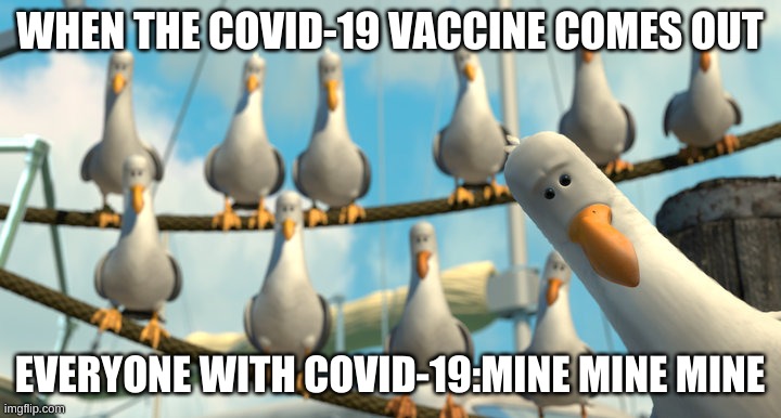 This is super true | WHEN THE COVID-19 VACCINE COMES OUT; EVERYONE WITH COVID-19:MINE MINE MINE | image tagged in pixar seagulls | made w/ Imgflip meme maker