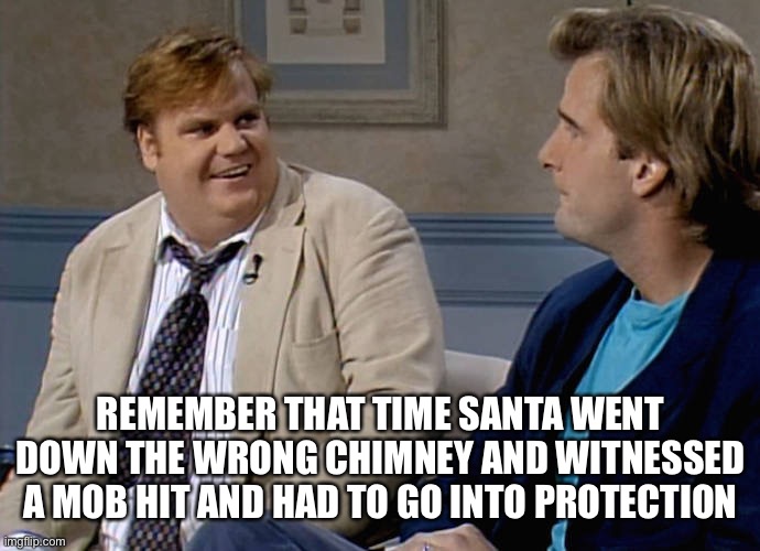 Putting that guy on the naughty list is like making a statement, Santa’s not getting a pass | REMEMBER THAT TIME SANTA WENT DOWN THE WRONG CHIMNEY AND WITNESSED A MOB HIT AND HAD TO GO INTO PROTECTION | image tagged in remember that time | made w/ Imgflip meme maker