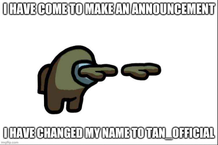 I am now Tan_Official | I HAVE COME TO MAKE AN ANNOUNCEMENT; I HAVE CHANGED MY NAME TO TAN_OFFICIAL | made w/ Imgflip meme maker