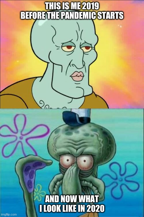 Squidward Meme | THIS IS ME 2019 BEFORE THE PANDEMIC STARTS; AND NOW WHAT I LOOK LIKE IN 2020 | image tagged in memes,squidward | made w/ Imgflip meme maker
