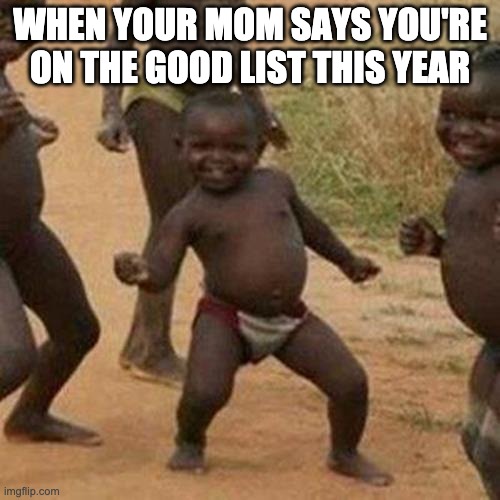 ayeee | WHEN YOUR MOM SAYS YOU'RE ON THE GOOD LIST THIS YEAR | image tagged in memes,third world success kid | made w/ Imgflip meme maker