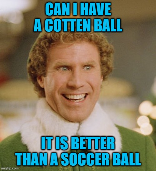 Buddy The Elf | CAN I HAVE A COTTEN BALL; IT IS BETTER THAN A SOCCER BALL | image tagged in memes,buddy the elf | made w/ Imgflip meme maker