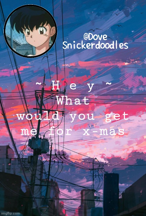 Announcement | ~ H e y ~
What would you get me for x-mas | image tagged in announcement | made w/ Imgflip meme maker