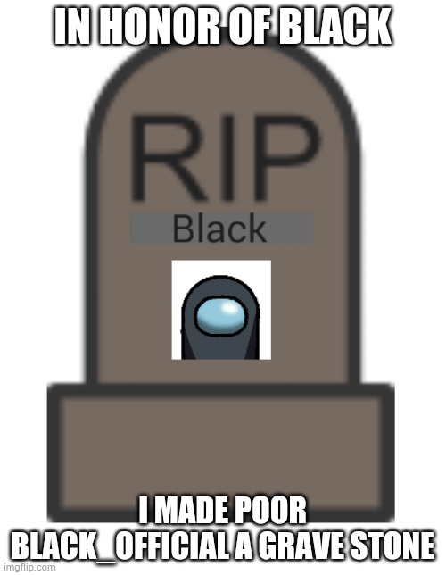 In the honor of black_official... | IN HONOR OF BLACK; I MADE POOR BLACK_OFFICIAL A GRAVE STONE | made w/ Imgflip meme maker