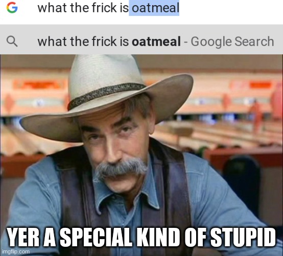 YER A SPECIAL KIND OF STUPID | image tagged in sam elliott special kind of stupid | made w/ Imgflip meme maker