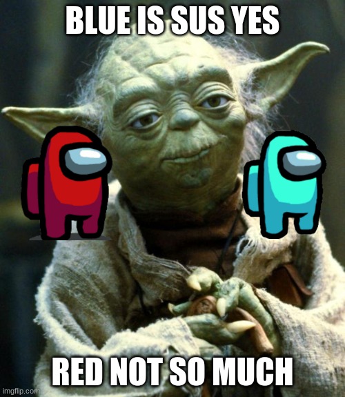 sus | BLUE IS SUS YES; RED NOT SO MUCH | image tagged in memes,star wars yoda | made w/ Imgflip meme maker
