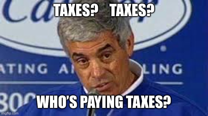 Jim Mora | TAXES?    TAXES? WHO’S PAYING TAXES? | image tagged in jim mora | made w/ Imgflip meme maker