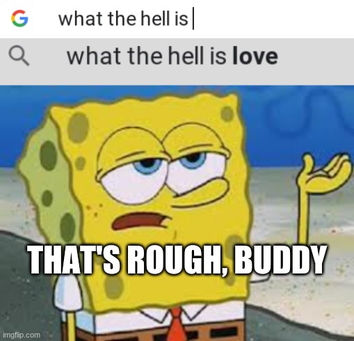 THAT'S ROUGH, BUDDY | image tagged in that's rough buddy spongebob meme | made w/ Imgflip meme maker