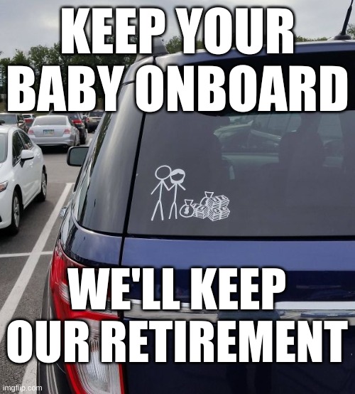 No Kids - More Money | KEEP YOUR BABY ONBOARD; WE'LL KEEP OUR RETIREMENT | image tagged in no kids car sticker,retirement,no children,baby onboard,funny,humor | made w/ Imgflip meme maker