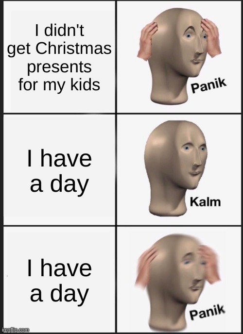 Christmas be like |  I didn't get Christmas presents for my kids; I have a day; I have a day | image tagged in memes,panik kalm panik | made w/ Imgflip meme maker