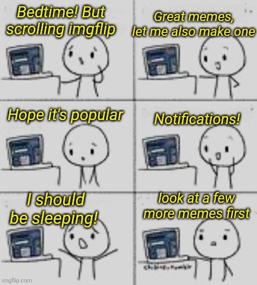 Imgflip scrolling | Great memes, let me also make one; Bedtime! But scrolling imgflip; Notifications! Hope it's popular; look at a few more memes first; I should be sleeping! | image tagged in imgflip,keep scrolling,sleep,bedtime | made w/ Imgflip meme maker