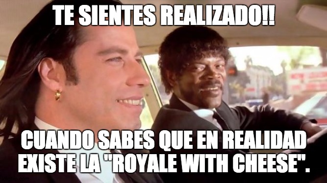ROYALE WITH CHEESE | TE SIENTES REALIZADO!! CUANDO SABES QUE EN REALIDAD EXISTE LA "ROYALE WITH CHEESE". | image tagged in pulp fiction - royale with cheese | made w/ Imgflip meme maker