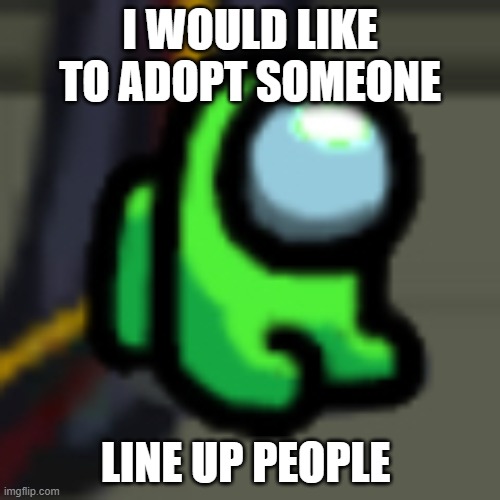 Anyone want to be adopted? | I WOULD LIKE TO ADOPT SOMEONE; LINE UP PEOPLE | image tagged in adopt him | made w/ Imgflip meme maker
