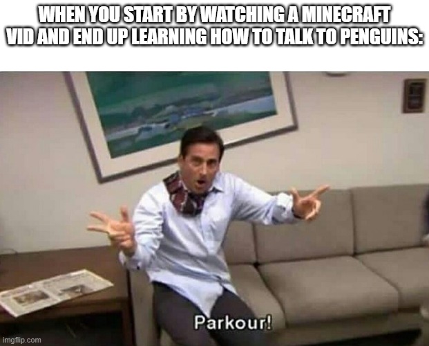 Parkour | WHEN YOU START BY WATCHING A MINECRAFT VID AND END UP LEARNING HOW TO TALK TO PENGUINS: | image tagged in parkour | made w/ Imgflip meme maker