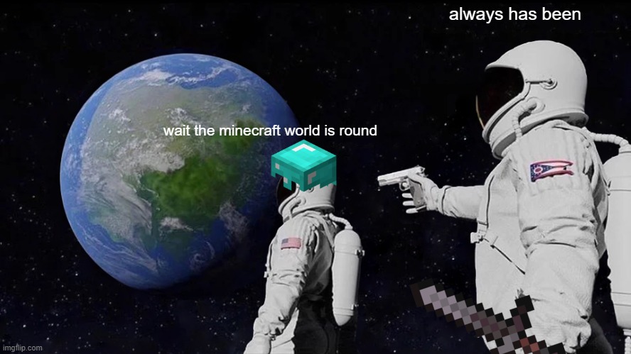Always Has Been | always has been; wait the minecraft world is round | image tagged in memes,always has been | made w/ Imgflip meme maker