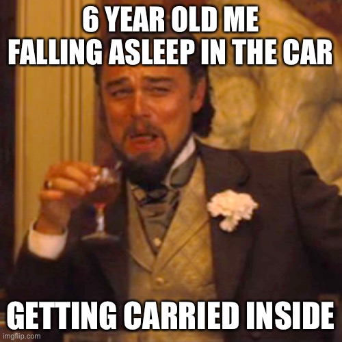 Laughing Leo | 6 YEAR OLD ME FALLING ASLEEP IN THE CAR; GETTING CARRIED INSIDE | image tagged in memes,laughing leo | made w/ Imgflip meme maker