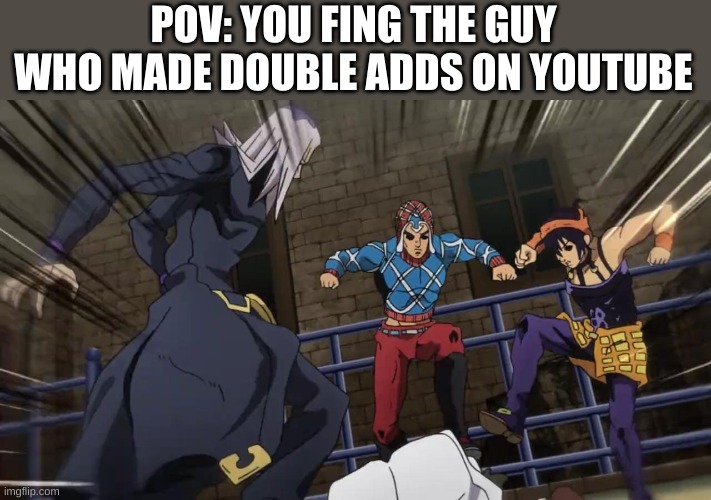 Jojo gang beating up | POV: YOU FING THE GUY WHO MADE DOUBLE ADDS ON YOUTUBE | image tagged in jojo gang beating up | made w/ Imgflip meme maker