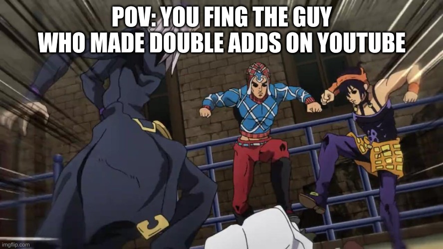 Jojo gang beating up | POV: YOU FING THE GUY WHO MADE DOUBLE ADDS ON YOUTUBE | image tagged in jojo gang beating up | made w/ Imgflip meme maker