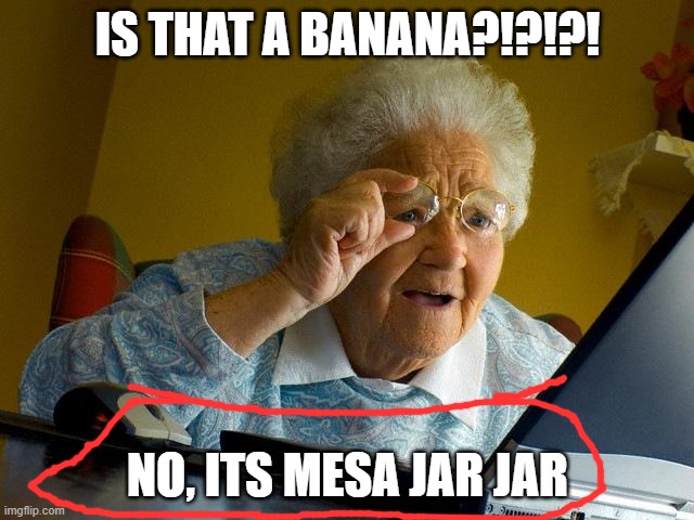 Grandma Finds The Internet | IS THAT A BANANA?!?!?! NO, ITS MESA JAR JAR | image tagged in memes,grandma finds the internet | made w/ Imgflip meme maker