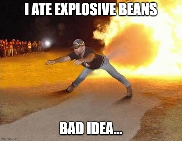 fire fart | I ATE EXPLOSIVE BEANS BAD IDEA... | image tagged in fire fart | made w/ Imgflip meme maker