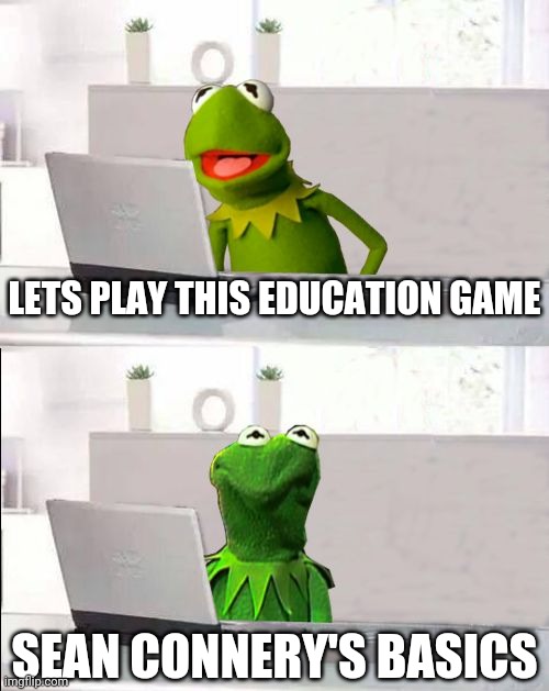 Hide The Pain Kermit | LETS PLAY THIS EDUCATION GAME; SEAN CONNERY'S BASICS | image tagged in hide the pain kermit | made w/ Imgflip meme maker