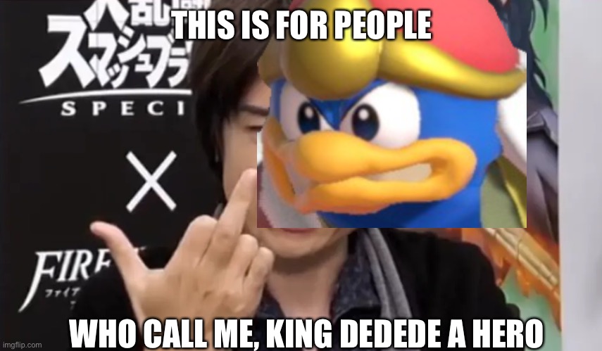 King Dedede is even more evil. | THIS IS FOR PEOPLE; WHO CALL ME, KING DEDEDE A HERO | image tagged in sakurai gives you the middle finger,memes | made w/ Imgflip meme maker