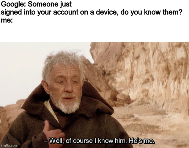 Google: Someone just signed into your account on a device, do you know them?
me: | image tagged in blank white template,obi wan of course i know him he s me | made w/ Imgflip meme maker