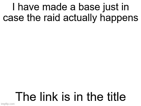 https://imgflip.com/m/Tik_tok_is_poo | I have made a base just in case the raid actually happens; The link is in the title | image tagged in blank white template | made w/ Imgflip meme maker
