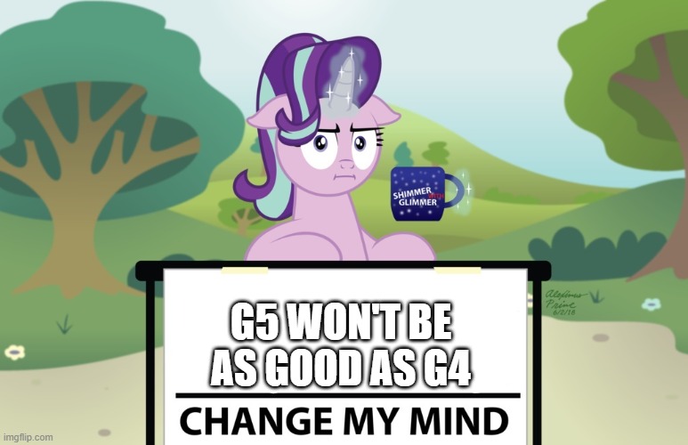 Change my Mind Starlight | G5 WON'T BE AS GOOD AS G4 | image tagged in change my mind starlight | made w/ Imgflip meme maker