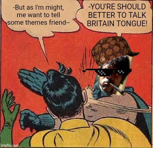 -Typical conflict of heritages. | -But as I'm might, me want to tell some themes friend--; -YOU'RE SHOULD BETTER TO TALK BRITAIN TONGUE! | image tagged in memes,batman slapping robin,ye olde englishman,i don't want to play with you anymore,movie quotes,russian hackers | made w/ Imgflip meme maker