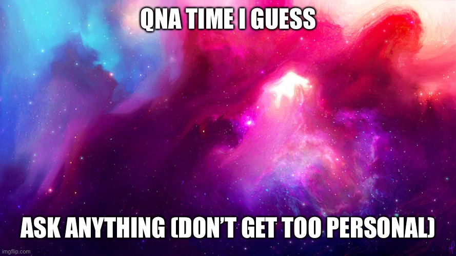 QNA TIME I GUESS; ASK ANYTHING (DON’T GET TOO PERSONAL) | made w/ Imgflip meme maker