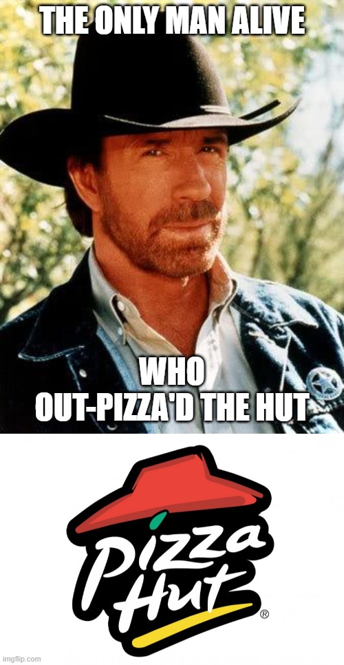 THE ONLY MAN ALIVE; WHO OUT-PIZZA'D THE HUT | image tagged in memes,chuck norris,pizza hut | made w/ Imgflip meme maker