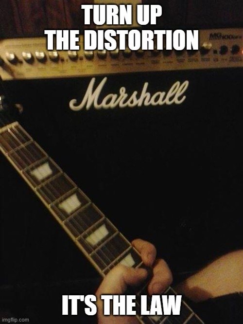 LOUD MARSHALL AMP GUITAR WOW AWESOME CANT HEAR YOU | TURN UP THE DISTORTION IT'S THE LAW | image tagged in loud marshall amp guitar wow awesome cant hear you | made w/ Imgflip meme maker