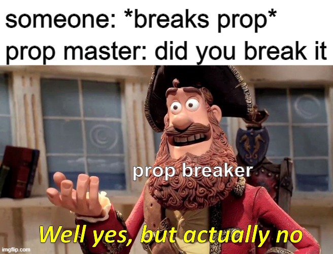l i e s | someone: *breaks prop*; prop master: did you break it; prop breaker | image tagged in memes,well yes but actually no | made w/ Imgflip meme maker