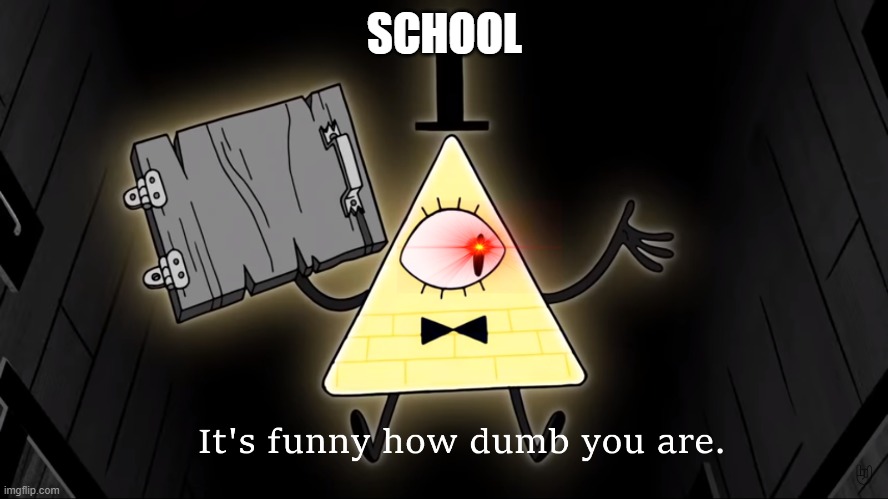 This is what school is like | SCHOOL | image tagged in it's funny how dumb you are bill cipher | made w/ Imgflip meme maker